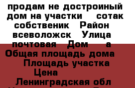 продам не достроиный дом на участки 12 сотак собственик › Район ­ всеволожск › Улица ­ почтовая › Дом ­ 21а › Общая площадь дома ­ 180 › Площадь участка ­ 12 › Цена ­ 7 000 000 - Ленинградская обл. Недвижимость » Дома, коттеджи, дачи продажа   